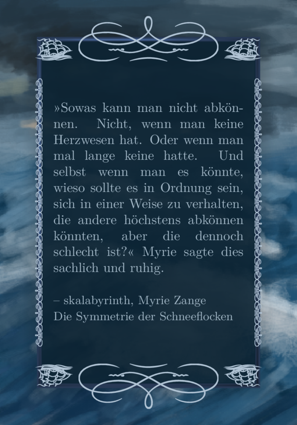 Das Hintergrundbild ist ein digitales Gemälde einer stürmischen See mit grauen Wolken. Das Lieblingszitat ist sehr hellgrau und steht auf einem gräulich dunkelblauem semitransparentem Hintergrund auf dem Bild. Der Hintergrund des Text füllt den Rahmen aus. Es ist ein Ornamentrahmen mit einigen wellenartigen Schnörkeln an den Kanten. Oben und unten ist jeweils nur eines davon, sodass das Ornament dort jeweils recht groß wird. Links und rechts sind je 12 Ornamente. Die Eck-Ornamente sind Schiffe. Hinter dem Ornament-Rahmen ist ein anderer Rahmen, der massive Rahmen. Er schimmert wie Stahl durch die Ornamente hindurch.