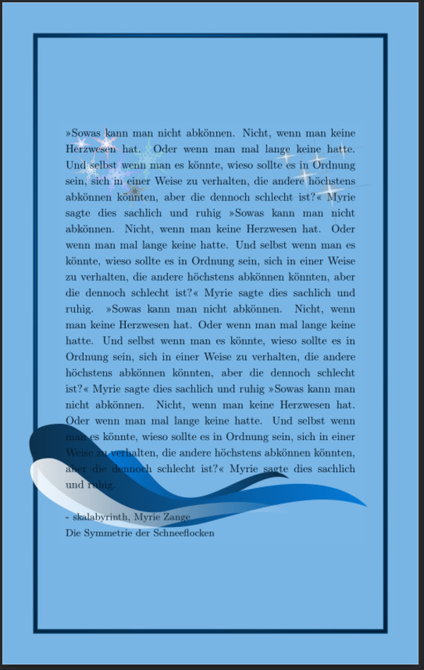 Dark text on light blue background. It is my favorite quote in German and it is repeated several times without newlines. There is a massive blue frame nicely put around the text. But there are also snowflakes, sparkles and the wave shapes, all below of the long text.